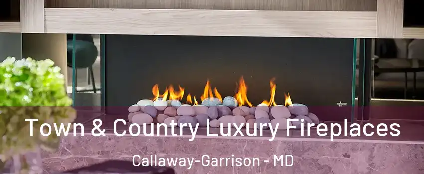 Town & Country Luxury Fireplaces Callaway-Garrison - MD