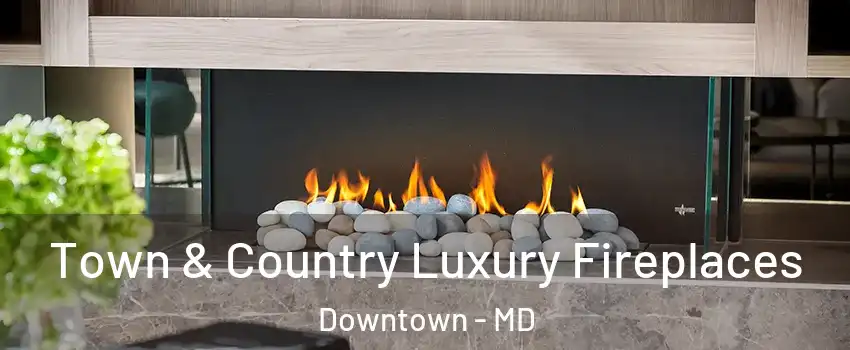 Town & Country Luxury Fireplaces Downtown - MD