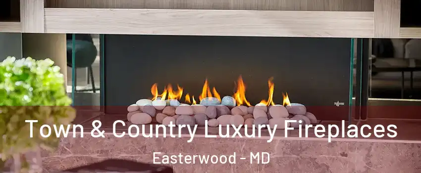 Town & Country Luxury Fireplaces Easterwood - MD