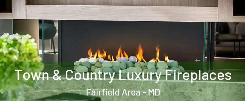 Town & Country Luxury Fireplaces Fairfield Area - MD