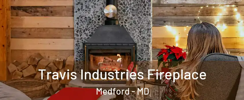 Travis Industries Fireplace Medford - MD