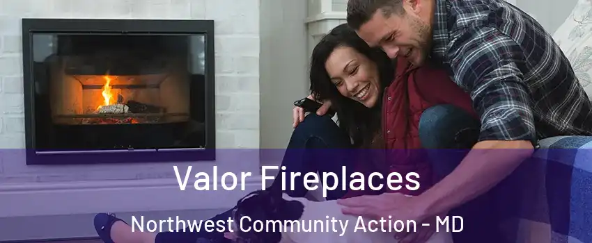 Valor Fireplaces Northwest Community Action - MD