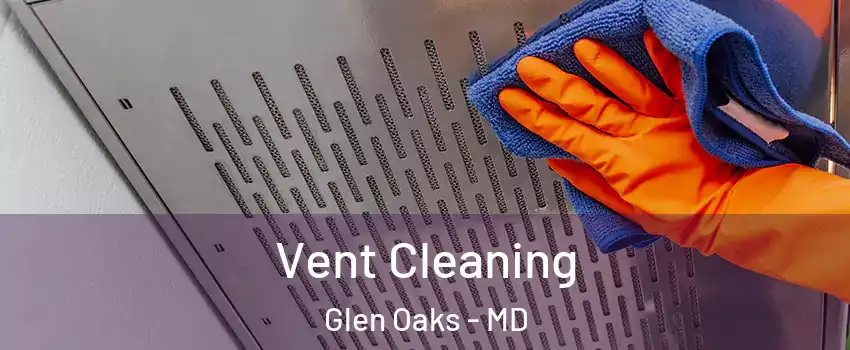 Vent Cleaning Glen Oaks - MD