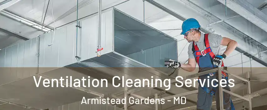 Ventilation Cleaning Services Armistead Gardens - MD