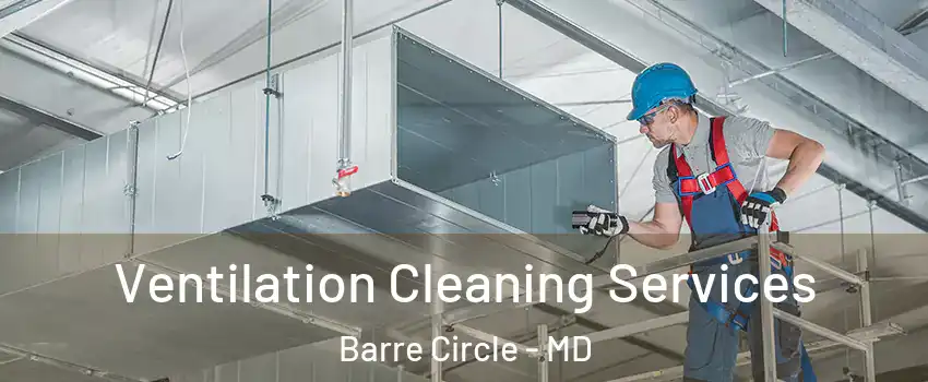Ventilation Cleaning Services Barre Circle - MD