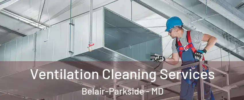 Ventilation Cleaning Services Belair-Parkside - MD
