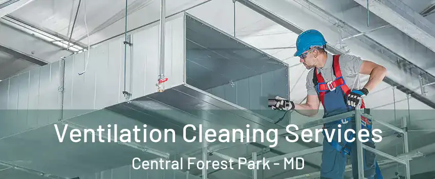 Ventilation Cleaning Services Central Forest Park - MD
