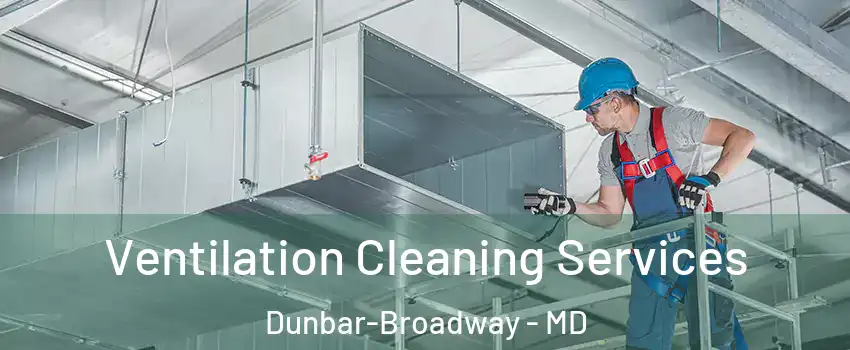 Ventilation Cleaning Services Dunbar-Broadway - MD