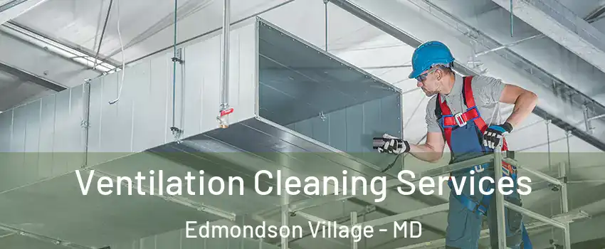 Ventilation Cleaning Services Edmondson Village - MD