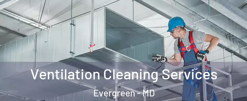 Ventilation Cleaning Services Evergreen - MD