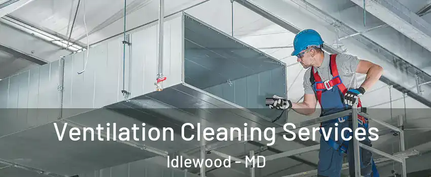 Ventilation Cleaning Services Idlewood - MD