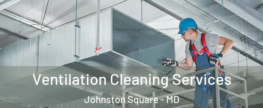 Ventilation Cleaning Services Johnston Square - MD