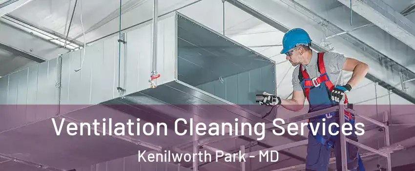 Ventilation Cleaning Services Kenilworth Park - MD