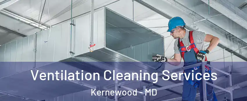 Ventilation Cleaning Services Kernewood - MD