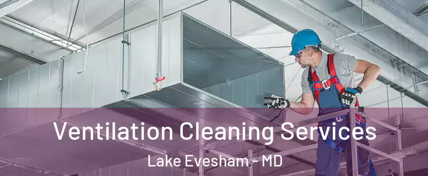 Ventilation Cleaning Services Lake Evesham - MD