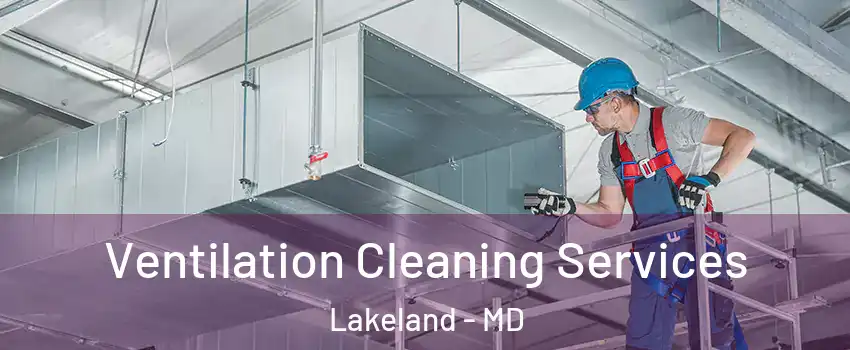 Ventilation Cleaning Services Lakeland - MD