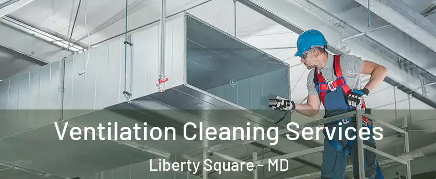 Ventilation Cleaning Services Liberty Square - MD