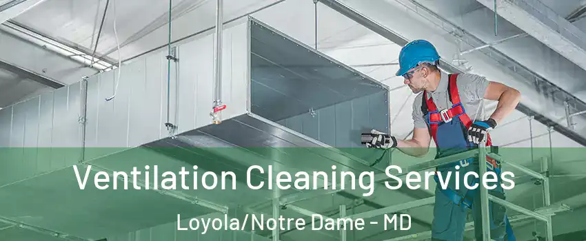 Ventilation Cleaning Services Loyola/Notre Dame - MD