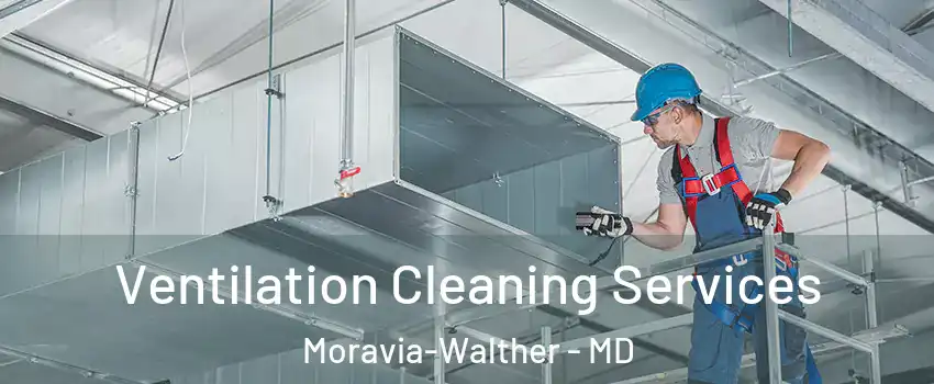 Ventilation Cleaning Services Moravia-Walther - MD