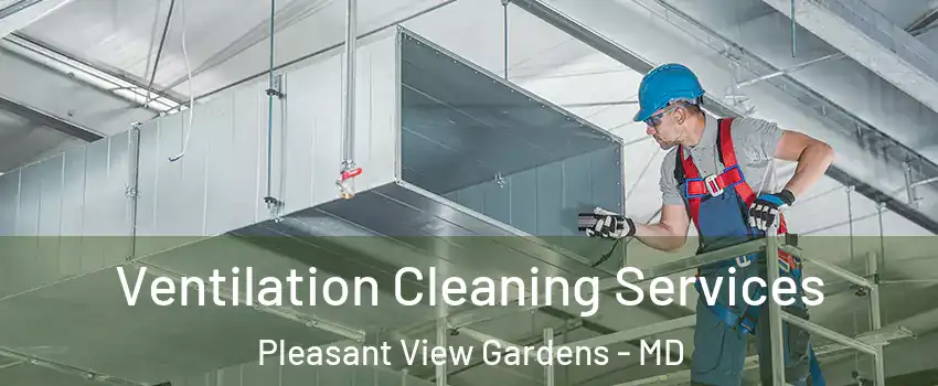 Ventilation Cleaning Services Pleasant View Gardens - MD