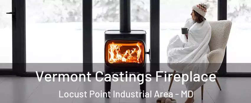 Vermont Castings Fireplace Locust Point Industrial Area - MD