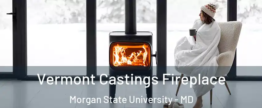 Vermont Castings Fireplace Morgan State University - MD