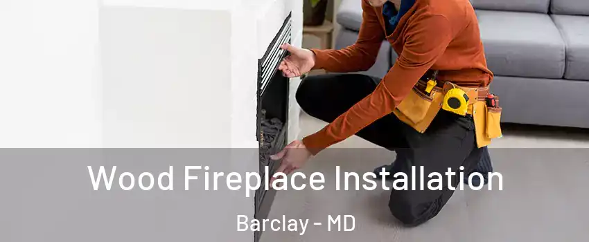 Wood Fireplace Installation Barclay - MD