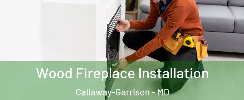 Wood Fireplace Installation Callaway-Garrison - MD