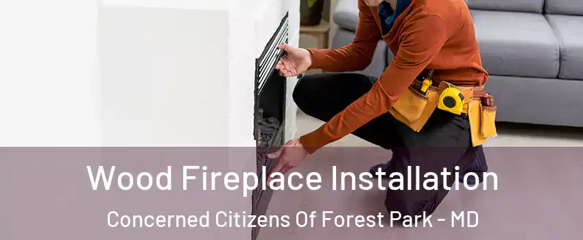Wood Fireplace Installation Concerned Citizens Of Forest Park - MD