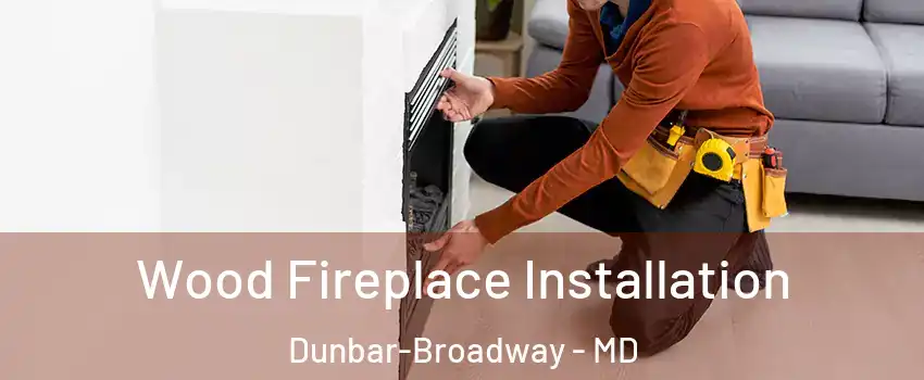 Wood Fireplace Installation Dunbar-Broadway - MD