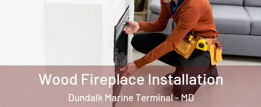 Wood Fireplace Installation Dundalk Marine Terminal - MD