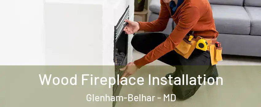 Wood Fireplace Installation Glenham-Belhar - MD