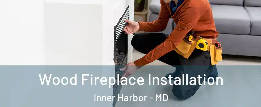 Wood Fireplace Installation Inner Harbor - MD