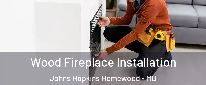 Wood Fireplace Installation Johns Hopkins Homewood - MD