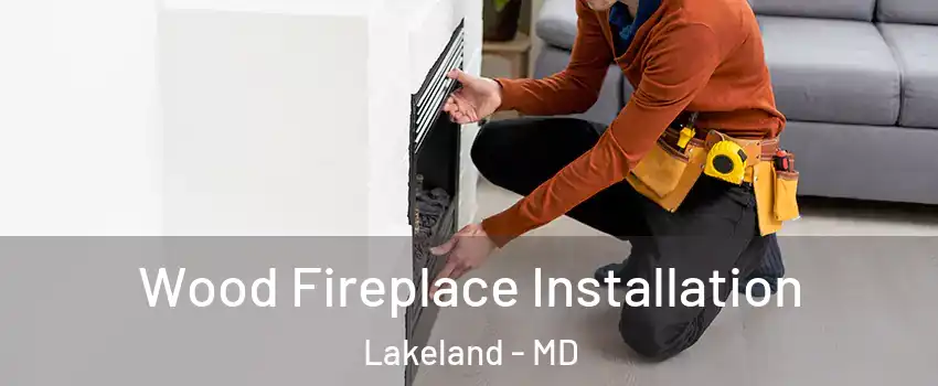 Wood Fireplace Installation Lakeland - MD