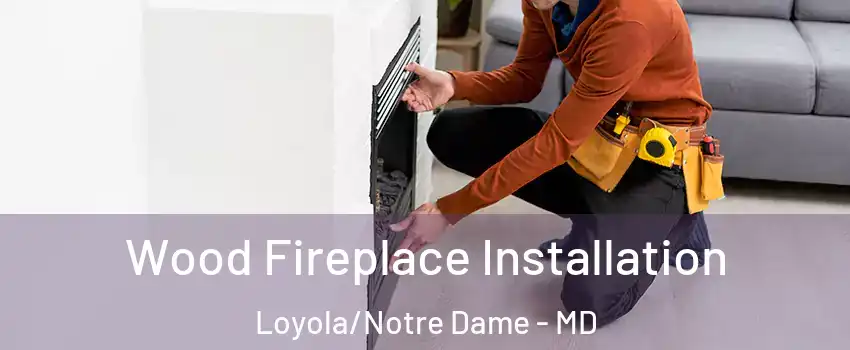 Wood Fireplace Installation Loyola/Notre Dame - MD