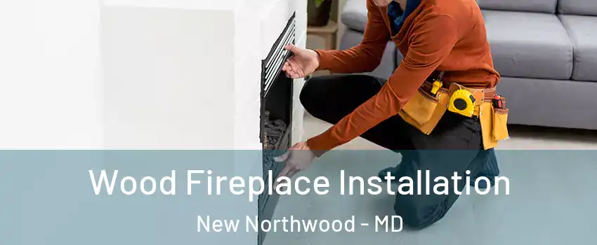 Wood Fireplace Installation New Northwood - MD