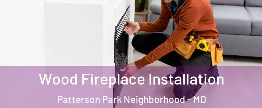 Wood Fireplace Installation Patterson Park Neighborhood - MD