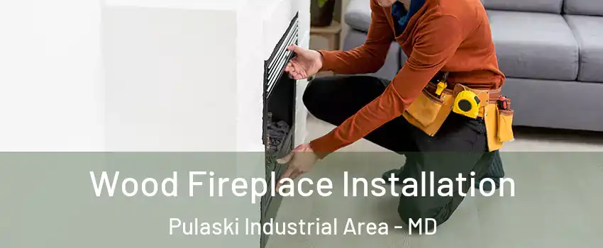 Wood Fireplace Installation Pulaski Industrial Area - MD