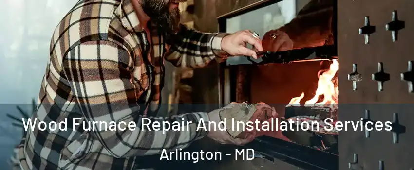 Wood Furnace Repair And Installation Services Arlington - MD