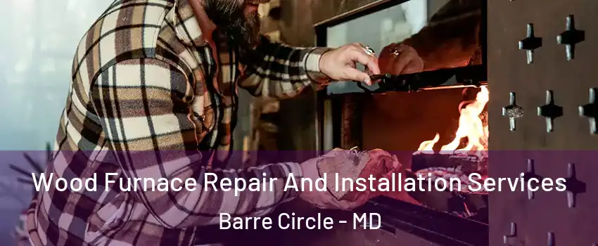 Wood Furnace Repair And Installation Services Barre Circle - MD