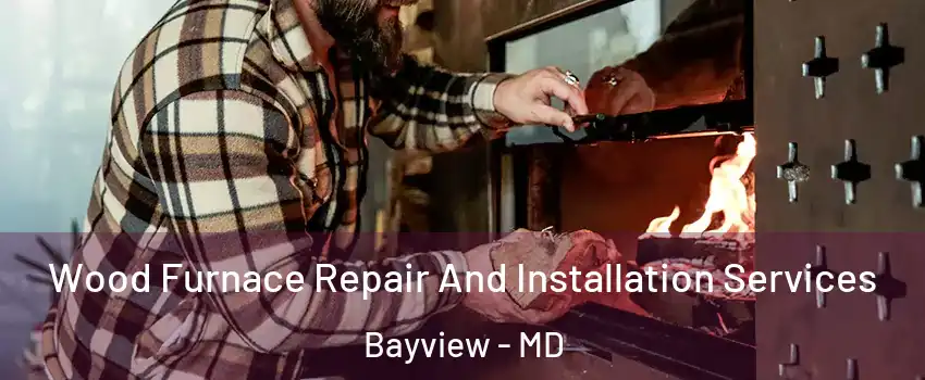 Wood Furnace Repair And Installation Services Bayview - MD