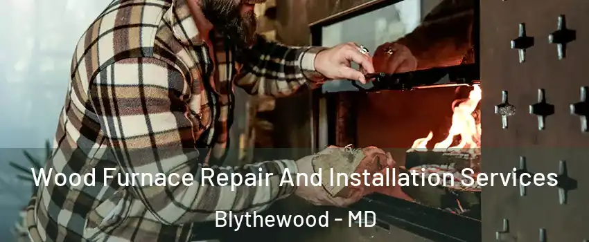 Wood Furnace Repair And Installation Services Blythewood - MD
