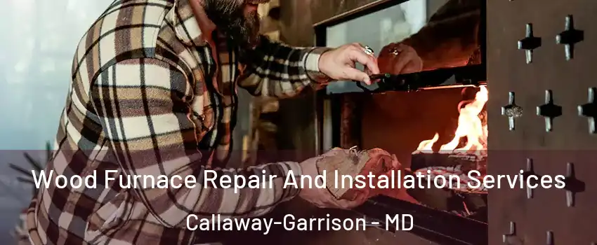 Wood Furnace Repair And Installation Services Callaway-Garrison - MD