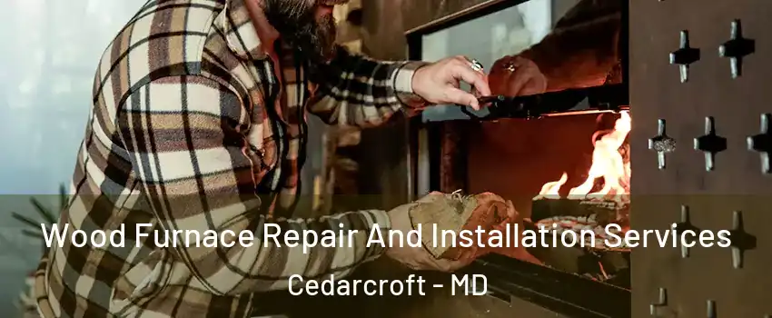 Wood Furnace Repair And Installation Services Cedarcroft - MD