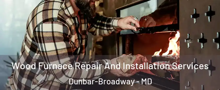 Wood Furnace Repair And Installation Services Dunbar-Broadway - MD