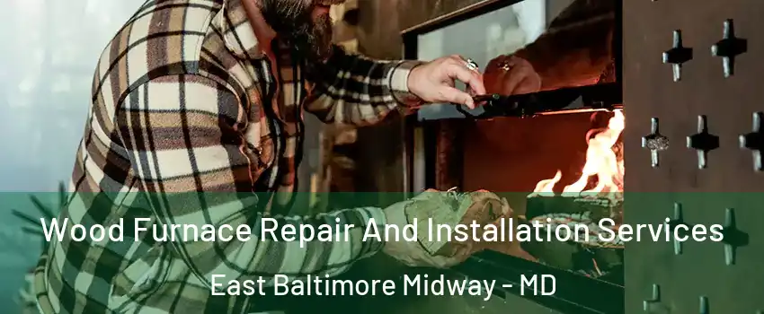 Wood Furnace Repair And Installation Services East Baltimore Midway - MD