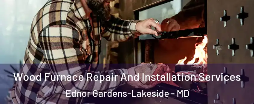 Wood Furnace Repair And Installation Services Ednor Gardens-Lakeside - MD