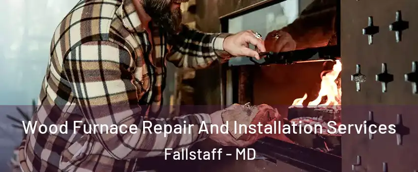 Wood Furnace Repair And Installation Services Fallstaff - MD