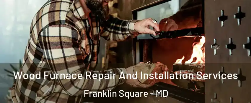 Wood Furnace Repair And Installation Services Franklin Square - MD